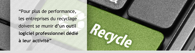 Pour plus de performance, 
les entreprises du recyclage doivent se munir dun outil logiciel professionnel ddi  leur activit